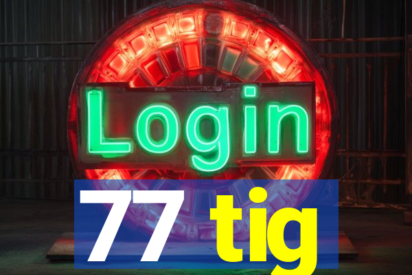 77 tig
